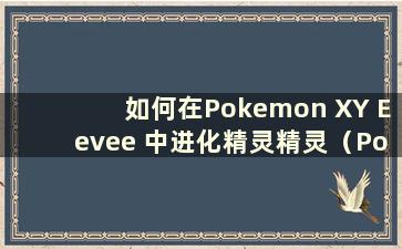 如何在Pokemon XY Eevee 中进化精灵精灵（Pokemon XY Fairy Eevee）